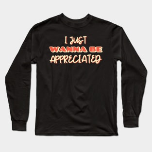 i just wanna be appreciated Long Sleeve T-Shirt